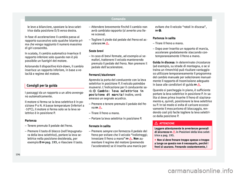 Seat Arona 2017  Manuale del proprietario (in Italian) Comando
le leve a bilanciere, spostare la leva selet-
tric e d
al
la posizione D/S verso destra.
In fase di accelerazione il cambio passa al
rapporto successivo solo qualche istante pri-
ma che venga 