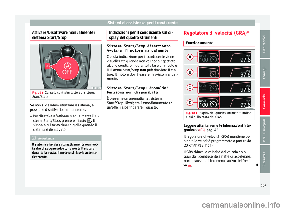 Seat Arona 2017  Manuale del proprietario (in Italian) Sistemi di assistenza per il conducente
Attivare/Disattivare manualmente il
s i
s
tema Start/Stop Fig. 182
Console centrale: tasto del sistema
St ar
t/St

op. Se non si desidera utilizzare il sistema,