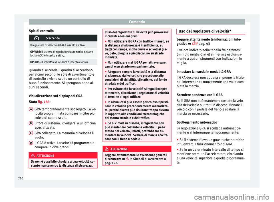 Seat Arona 2017  Manuale del proprietario (in Italian) Comando
Spia di controllo S'accende
Il regolatore di velocità (GRA) è inserito e attivo.
OPPURE: il sistema di regolazione automatica della ve-
locità (ACC) è inserito e attivo.
OPPURE: il 