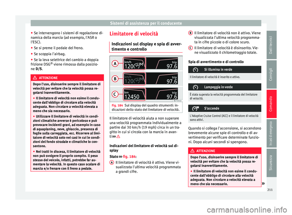 Seat Arona 2017  Manuale del proprietario (in Italian) Sistemi di assistenza per il conducente
● Se int er
v
engono i sistemi di regolazione di-
namica della marcia (ad esempio, l'ASR o
l'ESC).
● Se si preme il pedale del freno.
● Se scoppia