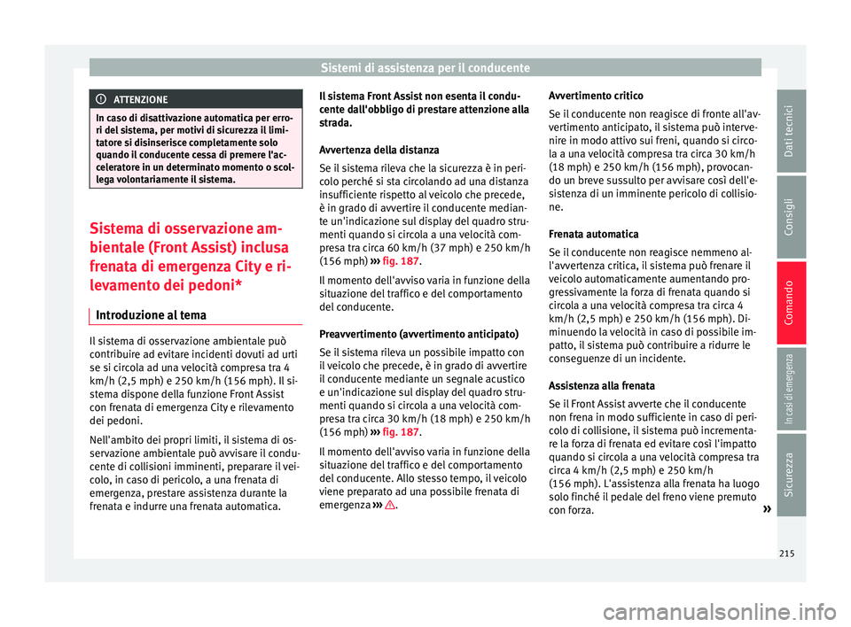 Seat Arona 2017  Manuale del proprietario (in Italian) Sistemi di assistenza per il conducente
ATTENZIONE
In caso di disattivazione automatica per erro-
ri del s i
stema, per motivi di sicurezza il limi-
tatore si disinserisce completamente solo
quando il