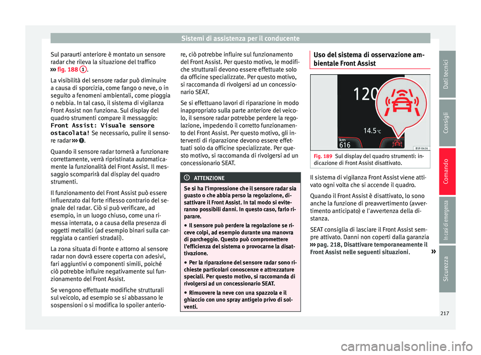 Seat Arona 2017  Manuale del proprietario (in Italian) Sistemi di assistenza per il conducente
Sul paraurti anteriore è montato un sensore
r a
d
ar che rileva la situazione del traffico
›››  fig. 188  1 .
La  v
i

sibilità del sensore radar può d