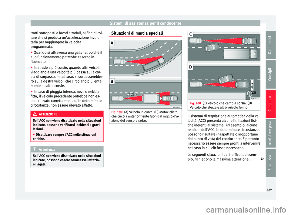 Seat Arona 2017  Manuale del proprietario (in Italian) Sistemi di assistenza per il conducente
tratti sottoposti a lavori stradali, al fine di evi-
t ar
e c
he si produca un'accelerazione involon-
taria per raggiungere la velocità
programmata.
● Qu
