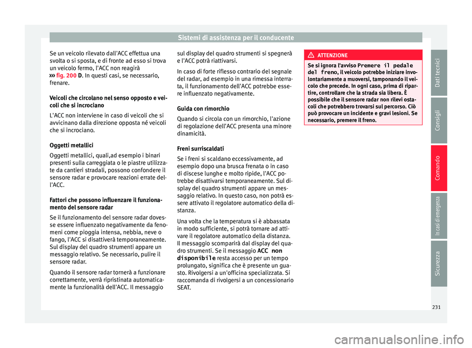Seat Arona 2017  Manuale del proprietario (in Italian) Sistemi di assistenza per il conducente
Se un veicolo rilevato dall'ACC effettua una
s v
o
lta o si sposta, e di fronte ad esso si trova
un veicolo fermo, l'ACC non reagirà
›››  fig. 20