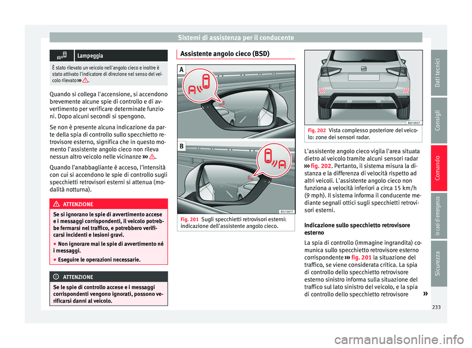 Seat Arona 2017  Manuale del proprietario (in Italian) Sistemi di assistenza per il conducente
Lampeggia
È stato rilevato un veicolo nell'angolo cieco e inoltre è
stato attivato l'indicatore di direzione nel senso del vei-
colo rilevato 
›