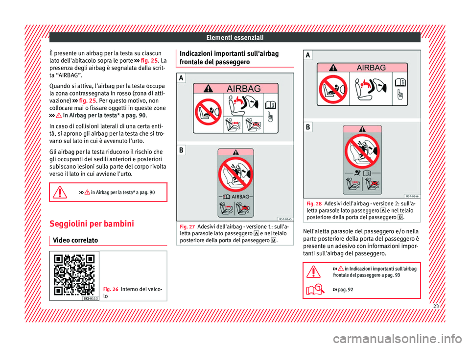 Seat Arona 2017 Manuale del proprietario (in Italian) Elementi essenziali
È presente un airbag per la testa su ciascun
l at
o del
l'abitacolo sopra le porte ››› fig. 25. La
presenza degli airbag è segnalata dalla scrit-
ta “AIRBAG”.
Quan Seat Arona 2017 Manuale del proprietario (in Italian) Elementi essenziali
È presente un airbag per la testa su ciascun
l at
o del
l'abitacolo sopra le porte ››› fig. 25. La
presenza degli airbag è segnalata dalla scrit-
ta “AIRBAG”.
Quan