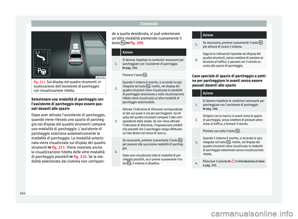 Seat Arona 2017  Manuale del proprietario (in Italian) Comando
Fig. 211
Sul display del quadro strumenti: vi-
sualizz az
ione dell'assistente di parcheggio
con visualizzazione ridotta. Selezionare una modalità di parcheggio con
l'a
s
s

istente d