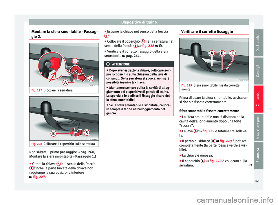 Seat Arona 2017  Manuale del proprietario (in Italian) Dispositivo di traino
Montare la sfera smontabile - Passag-
gio 2. Fig. 227
Bloccare la serratura Fig. 228
Collocare il coperchio sulla serratura Non saltare il primo passaggio 
››
›  pag. 260,
