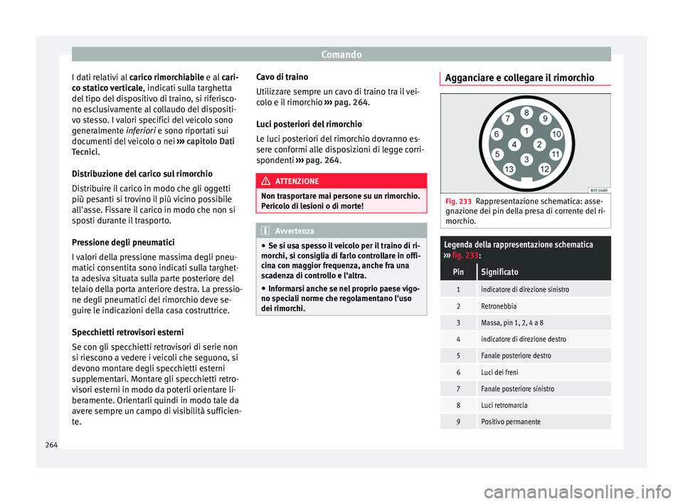 Seat Arona 2017  Manuale del proprietario (in Italian) Comando
I dati relativi al  caric
o rimor chiabile e al cari-
co statico verticale , indicati sulla targhetta
del tipo del dispositivo di traino, si riferisco-
no esclusivamente al collaudo del dispos