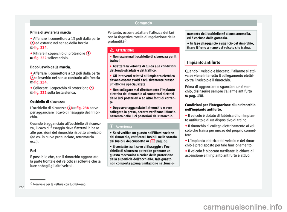 Seat Arona 2017  Manuale del proprietario (in Italian) Comando
Prima di avviare la marcia
● Afferrare il connettore a 13 poli dalla parte
A  ed estrarlo nel senso della freccia
› ›
›
  fig. 234.
● Ritirare il coperchio di protezione  5››› 