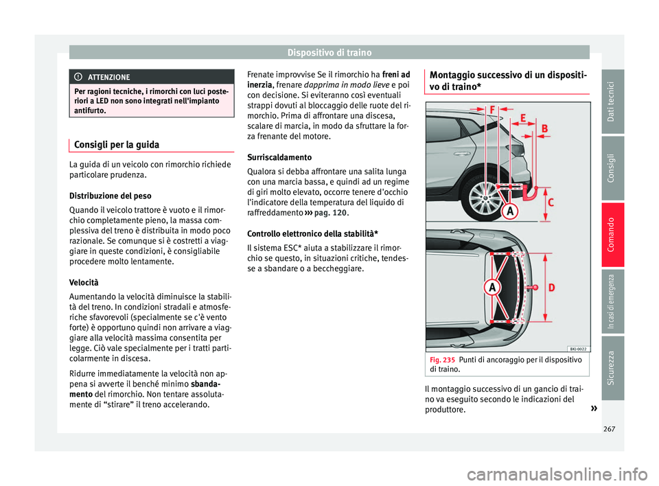 Seat Arona 2017  Manuale del proprietario (in Italian) Dispositivo di traino
ATTENZIONE
Per ragioni tecniche, i rimorchi con luci poste-
riori a LED non sono inte gr
ati nell'impianto
antifurto. Consigli per la guida
La guida di un veicolo con rimorch