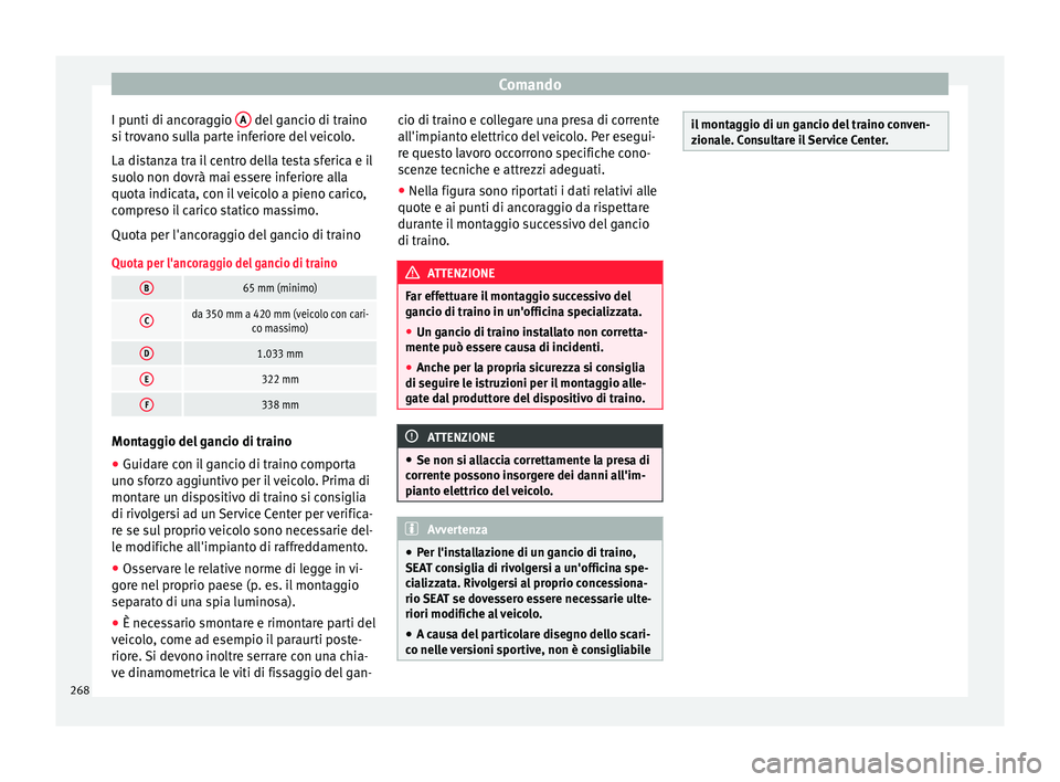 Seat Arona 2017  Manuale del proprietario (in Italian) Comando
I punti di ancoraggio  A  del gancio di traino
s i tr
o
vano sulla parte inferiore del veicolo.
La distanza tra il centro della testa sferica e il
suolo non dovrà mai essere inferiore alla
qu