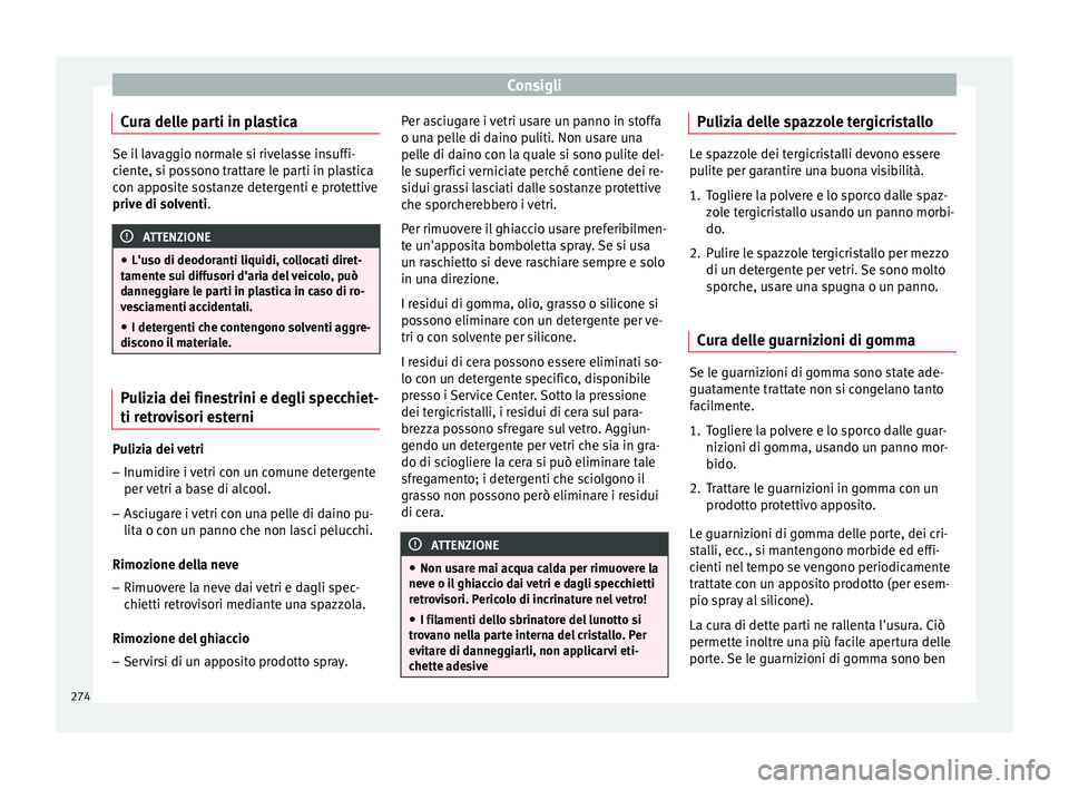 Seat Arona 2017  Manuale del proprietario (in Italian) Consigli
Cura delle parti in plastica Se il lavaggio normale si rivelasse insuffi-
cient
e, s
i possono trattare le parti in plastica
con apposite sostanze detergenti e protettive
prive di solventi. A