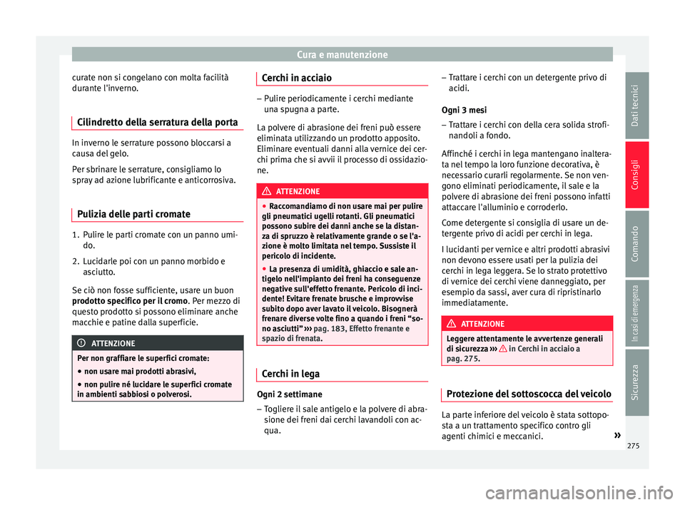 Seat Arona 2017  Manuale del proprietario (in Italian) Cura e manutenzione
curate non si congelano con molta facilità
dur ant
e l'in
verno.
Cilindretto della serratura della porta In inverno le serrature possono bloccarsi a
cau
s

a del gelo.
Per sbr