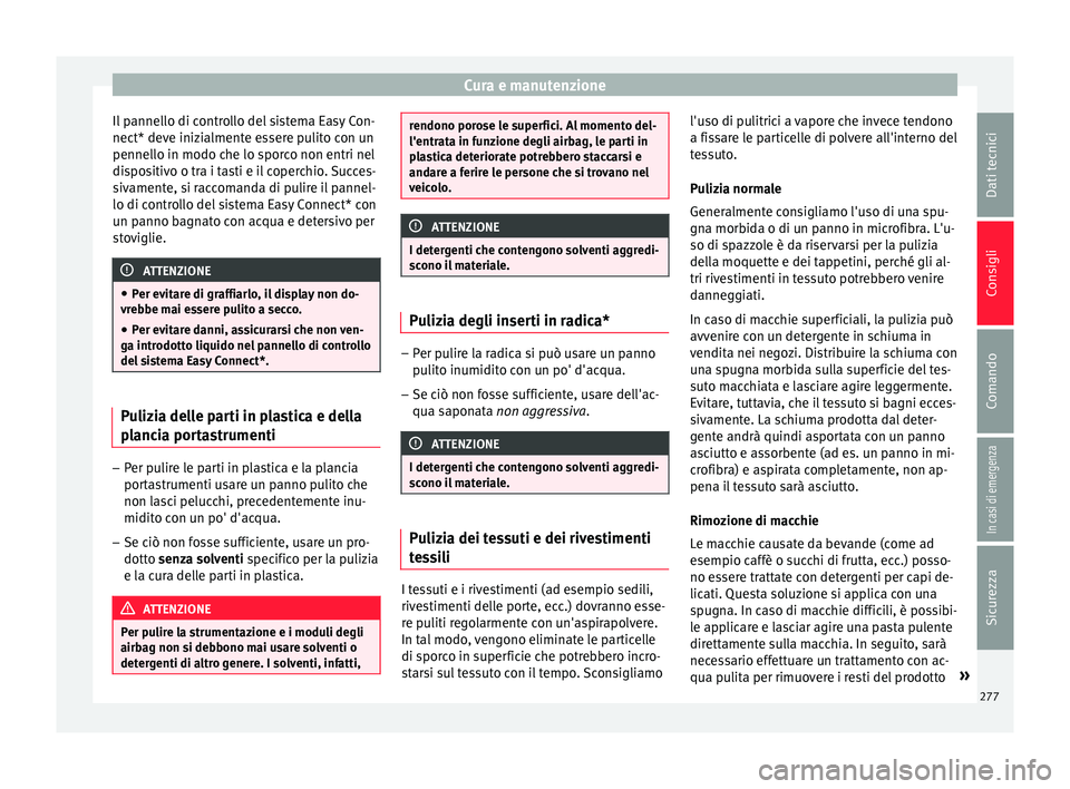 Seat Arona 2017  Manuale del proprietario (in Italian) Cura e manutenzione
Il pannello di controllo del sistema Easy Con-
nect* dev e iniz
i
almente essere pulito con un
pennello in modo che lo sporco non entri nel
dispositivo o tra i tasti e il coperchio