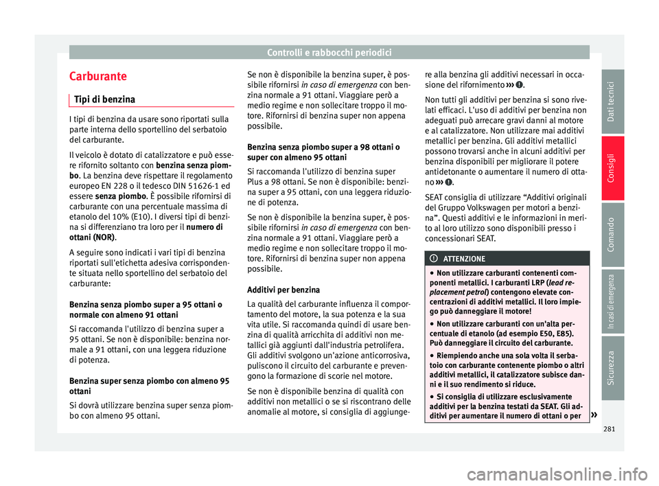 Seat Arona 2017  Manuale del proprietario (in Italian) Controlli e rabbocchi periodici
Carburante Tipi di ben z
in
aI tipi di benzina da usare sono riportati sulla
par
t

e interna dello sportellino del serbatoio
del carburante.
Il veicolo è dotato di ca