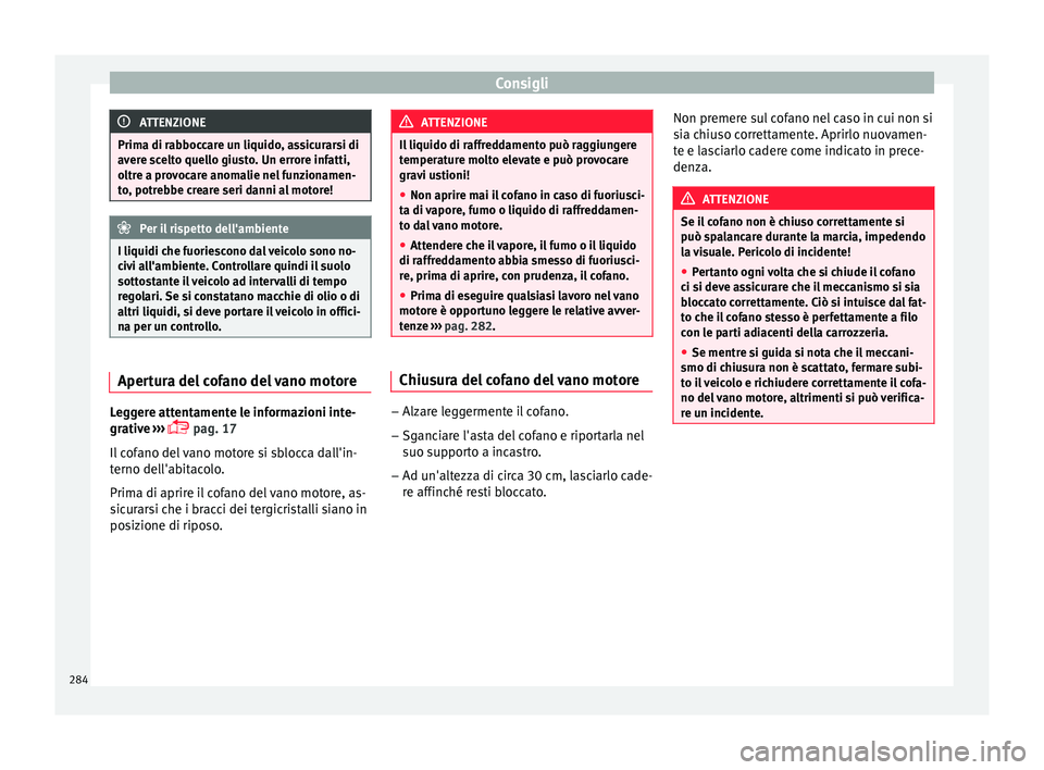 Seat Arona 2017  Manuale del proprietario (in Italian) Consigli
ATTENZIONE
Prima di rabboccare un liquido, assicurarsi di
aver e s
celto quello giusto. Un errore infatti,
oltre a provocare anomalie nel funzionamen-
to, potrebbe creare seri danni al motore
