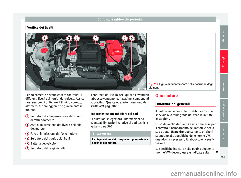 Seat Arona 2017  Manuale del proprietario (in Italian) Controlli e rabbocchi periodici
Verifica dei livelli Fig. 236
Figura di orientamento della posizione degli
elementi. Periodicamente devono essere controllati i
diff
er
enti liv
elli dei liquidi del ve