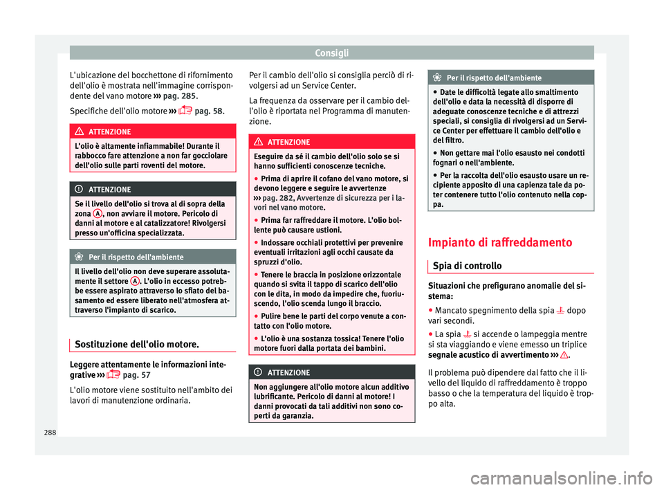 Seat Arona 2017  Manuale del proprietario (in Italian) Consigli
L'ubicazione del bocchettone di rifornimento
del l'o
lio è mo
strata nell'immagine corrispon-
dente del vano motore  ››› pag. 285.
Specifiche dell'olio motore  ››