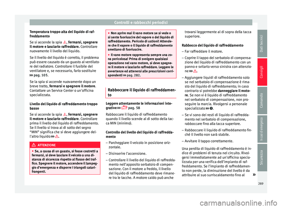 Seat Arona 2017  Manuale del proprietario (in Italian) Controlli e rabbocchi periodici
Temperatura troppo alta del liquido di raf-
fr ed
d
amento
Se si accende la spia , fermarsi, spegnere
il motore e lasciarlo raffreddare.  Controllare
nuovamente il l