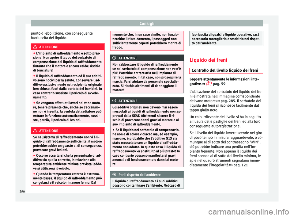 Seat Arona 2017  Manuale del proprietario (in Italian) Consigli
punto di ebollizione, con conseguente
f uoriu
s
cita del liquido. ATTENZIONE
● L'impiant o di r

affreddamento è sotto pres-
sione! Non aprire il tappo del serbatoio di
compensazione d