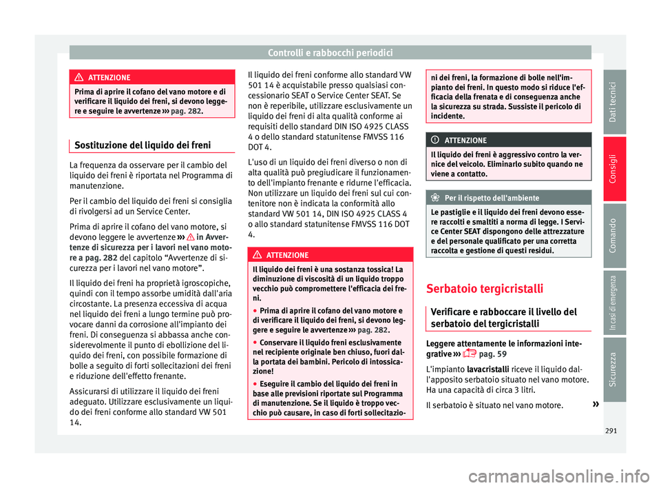 Seat Arona 2017  Manuale del proprietario (in Italian) Controlli e rabbocchi periodici
ATTENZIONE
Prima di aprire il cofano del vano motore e di
verific ar
e il liquido dei freni, si devono legge-
re e seguire le avvertenze  ››› pag. 282. Sostituzio