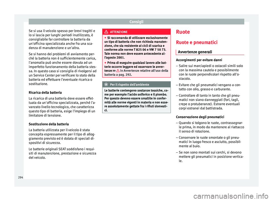 Seat Arona 2017  Manuale del proprietario (in Italian) Consigli
Se si usa il veicolo spesso per brevi tragitti e
lo s i l
a
scia per lunghi periodi inutilizzato, è
consigliabile far controllare la batteria da
un'officina specializzata anche fra una s
