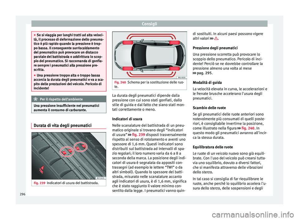 Seat Arona 2017  Manuale del proprietario (in Italian) Consigli
●
Se si  v
iaggia per lunghi tratti ad alta veloci-
tà, il processo di deformazione dello pneuma-
tico è più rapido quando la pressione è trop-
po bassa. Il conseguente surriscaldamento