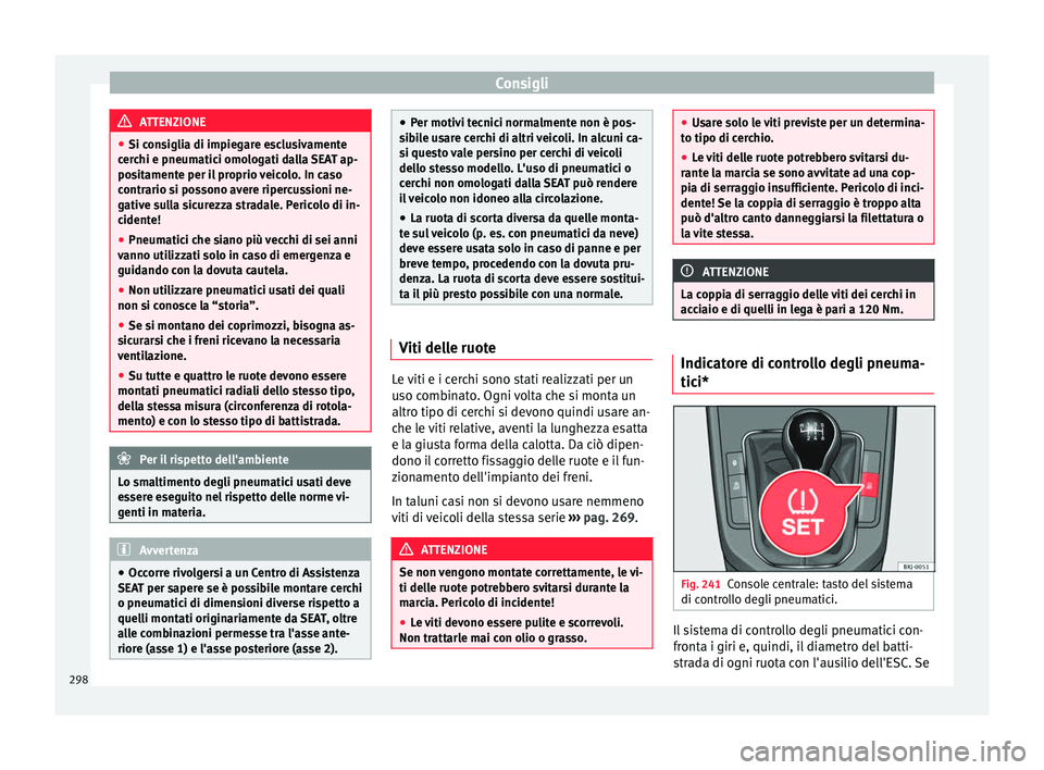Seat Arona 2017  Manuale del proprietario (in Italian) Consigli
ATTENZIONE
● Si con s
iglia di impiegare esclusivamente
cerchi e pneumatici omologati dalla SEAT ap-
positamente per il proprio veicolo. In caso
contrario si possono avere ripercussioni ne-