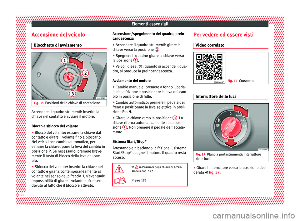 Seat Arona 2017 Manuale del proprietario (in Italian) Elementi essenziali
Accensione del veicolo Bloc c
hett
o di avviamentoFig. 35
Posizioni della chiave di accensione. Accendere il quadro strumenti: inserire la
c
hi
av
e nel contatto e avviare il moto Seat Arona 2017 Manuale del proprietario (in Italian) Elementi essenziali
Accensione del veicolo Bloc c
hett
o di avviamentoFig. 35
Posizioni della chiave di accensione. Accendere il quadro strumenti: inserire la
c
hi
av
e nel contatto e avviare il moto