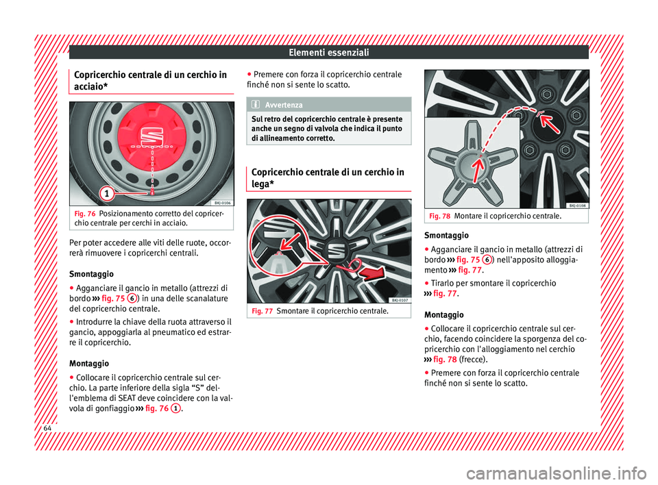 Seat Arona 2017 Manuale del proprietario (in Italian) Elementi essenziali
Copricerchio centrale di un cerchio in
ac c
i
aio* Fig. 76
Posizionamento corretto del copricer-
c hio c
entr
ale per cerchi in acciaio. Per poter accedere alle viti delle ruote, Seat Arona 2017 Manuale del proprietario (in Italian) Elementi essenziali
Copricerchio centrale di un cerchio in
ac c
i
aio* Fig. 76
Posizionamento corretto del copricer-
c hio c
entr
ale per cerchi in acciaio. Per poter accedere alle viti delle ruote,