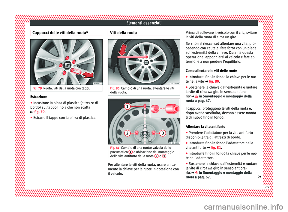 Seat Arona 2017 Manuale del proprietario (in Italian) Elementi essenziali
Cappucci delle viti della ruota* Fig. 79
Ruota: viti della ruota con tappi. Estrazione
● Incastrare la pinza di plastica (attrezzo di
bor do) s
u
l tappo fino a che non scatta
Seat Arona 2017 Manuale del proprietario (in Italian) Elementi essenziali
Cappucci delle viti della ruota* Fig. 79
Ruota: viti della ruota con tappi. Estrazione
● Incastrare la pinza di plastica (attrezzo di
bor do) s
u
l tappo fino a che non scatta