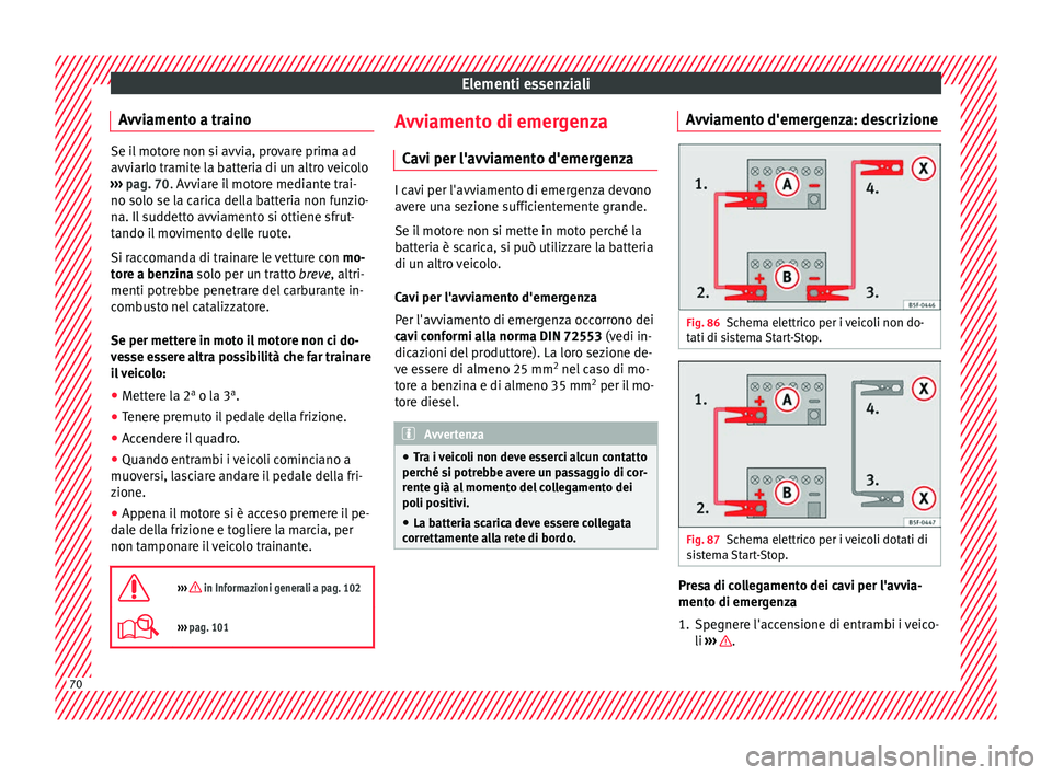 Seat Arona 2017 Manuale del proprietario (in Italian) Elementi essenziali
Avviamento a traino Se il motore non si avvia, provare prima ad
avvi
arlo tr
amite la batteria di un altro veicolo
››› pag. 70. Avviare il motore mediante trai-
no solo se l Seat Arona 2017 Manuale del proprietario (in Italian) Elementi essenziali
Avviamento a traino Se il motore non si avvia, provare prima ad
avvi
arlo tr
amite la batteria di un altro veicolo
››› pag. 70. Avviare il motore mediante trai-
no solo se l