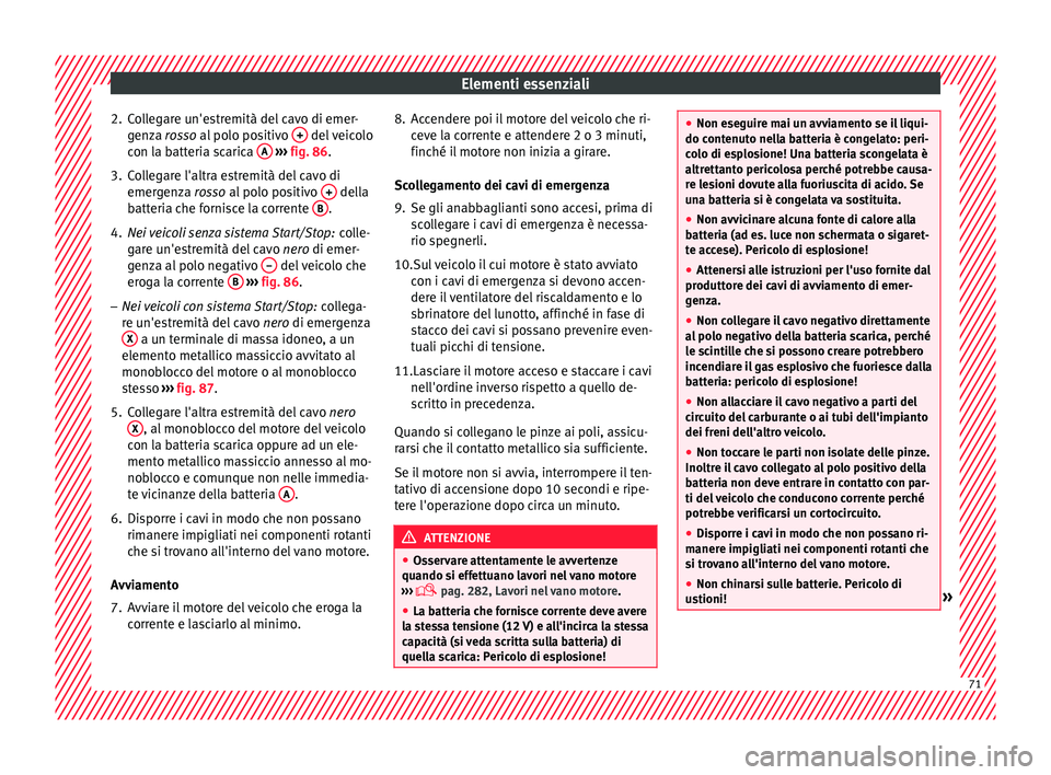Seat Arona 2017 Manuale del proprietario (in Italian) Elementi essenziali
2. Collegare un'estremità del cavo di emer- gen
z
a rosso al polo positivo + del veicolo
c on l
a b
atteria scarica A
› ››
fig. 86
.
3.
Collegare l'altra estre Seat Arona 2017 Manuale del proprietario (in Italian) Elementi essenziali
2. Collegare un'estremità del cavo di emer- gen
z
a rosso al polo positivo + del veicolo
c on l
a b
atteria scarica A
› ››
fig. 86
.
3.
Collegare l'altra estre