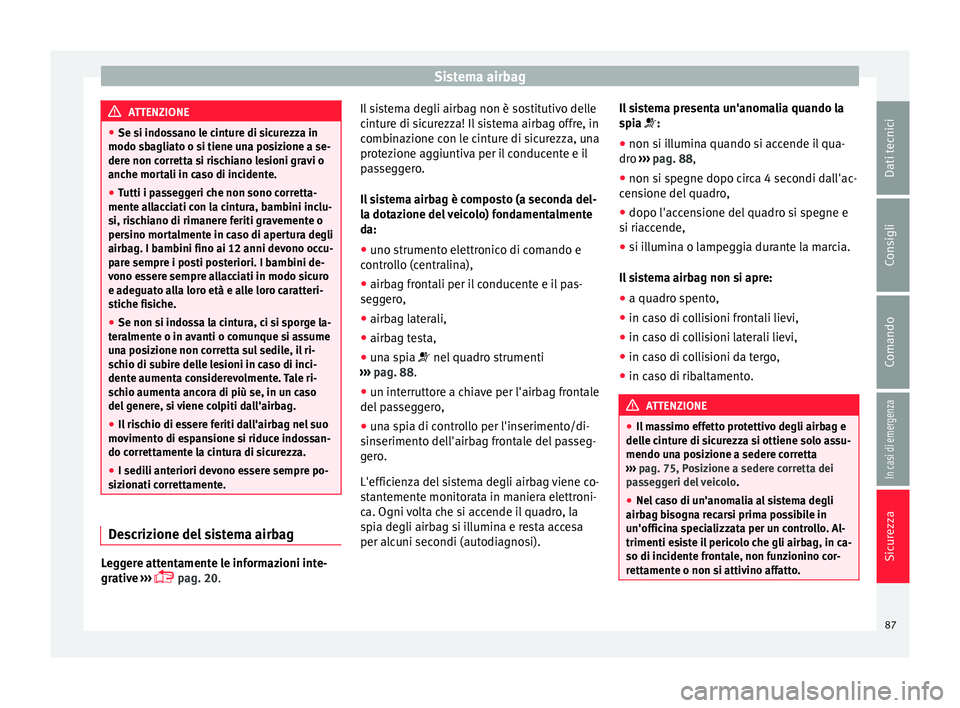 Seat Arona 2017 Manuale del proprietario (in Italian) Sistema airbag
ATTENZIONE
● Se si indo s
sano le cinture di sicurezza in
modo sbagliato o si tiene una posizione a se-
dere non corretta si rischiano lesioni gravi o
anche mortali in caso di inciden Seat Arona 2017 Manuale del proprietario (in Italian) Sistema airbag
ATTENZIONE
● Se si indo s
sano le cinture di sicurezza in
modo sbagliato o si tiene una posizione a se-
dere non corretta si rischiano lesioni gravi o
anche mortali in caso di inciden