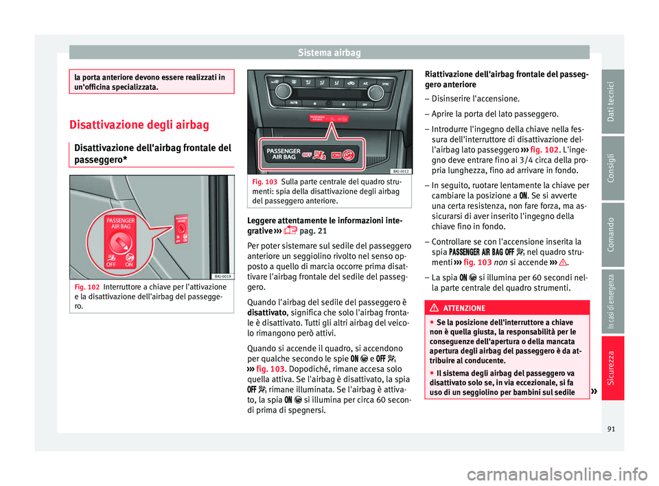 Seat Arona 2017 Manuale del proprietario (in Italian) Sistema airbag
la porta anteriore devono essere realizzati in
un'offic
in
a specializzata. Disattivazione degli airbag
Dis attiv
azione dell'airbag frontale del
passeggero* Fig. 102
Interrutt Seat Arona 2017 Manuale del proprietario (in Italian) Sistema airbag
la porta anteriore devono essere realizzati in
un'offic
in
a specializzata. Disattivazione degli airbag
Dis attiv
azione dell'airbag frontale del
passeggero* Fig. 102
Interrutt