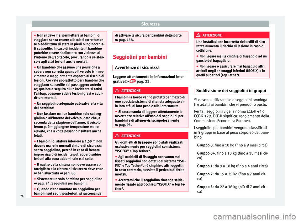 Seat Arona 2017 Manuale del proprietario (in Italian) Sicurezza
●
Non si dev e m
ai permettere ai bambini di
viaggiare senza essere allacciati correttamen-
te o addirittura di stare in piedi o inginocchia-
ti sul sedile. In caso di incidente, il bambin Seat Arona 2017 Manuale del proprietario (in Italian) Sicurezza
●
Non si dev e m
ai permettere ai bambini di
viaggiare senza essere allacciati correttamen-
te o addirittura di stare in piedi o inginocchia-
ti sul sedile. In caso di incidente, il bambin