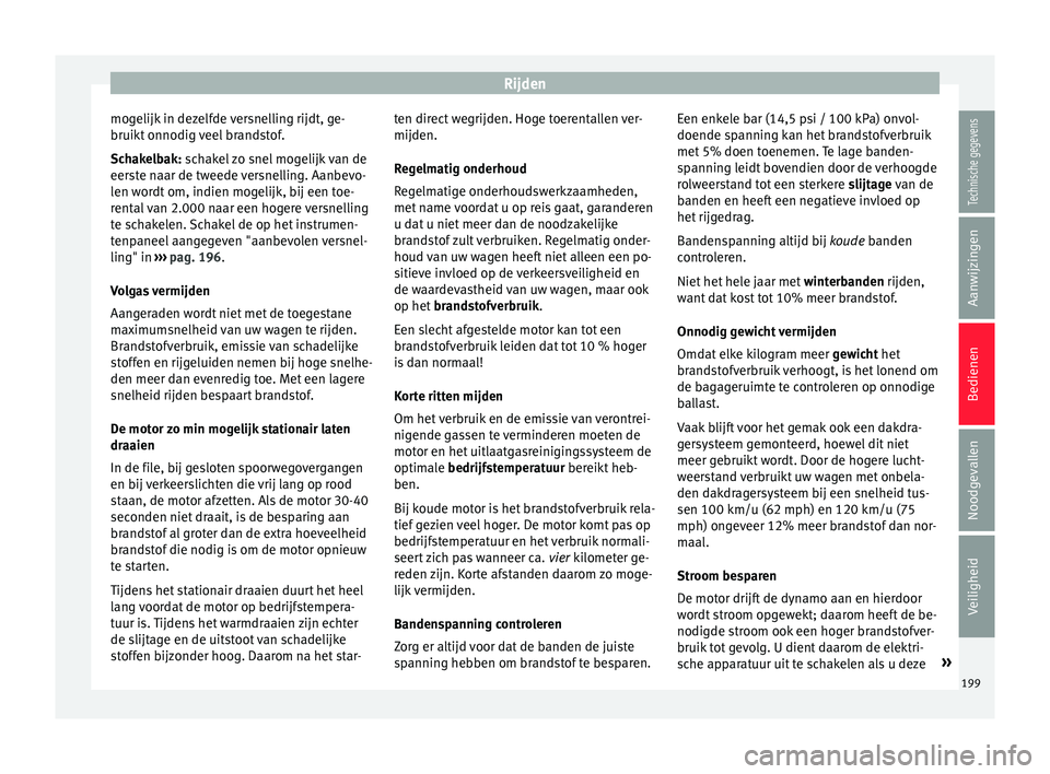 Seat Arona 2017  Handleiding (in Dutch) Rijden
mogelijk in dezelfde versnelling rijdt, ge-
bruikt  onnodig 
v
eel brandstof.
Schakelbak: schakel zo snel mogelijk van de
eerste naar de tweede versnelling. Aanbevo-
len wordt om, indien mogeli