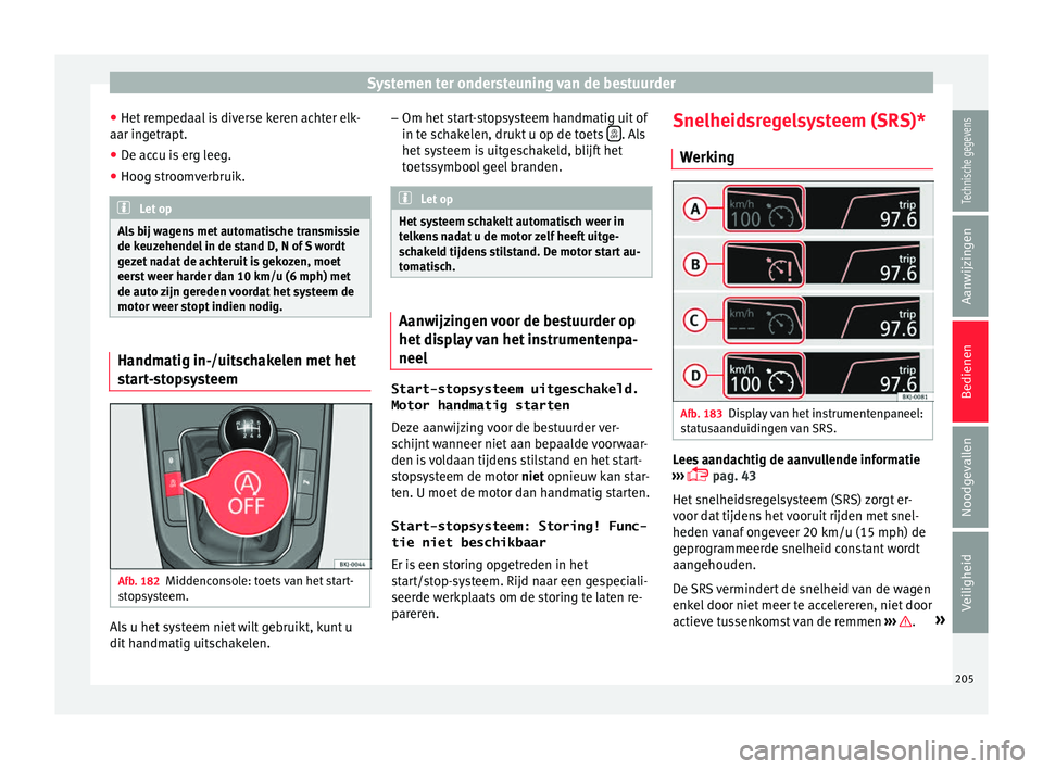 Seat Arona 2017  Handleiding (in Dutch) Systemen ter ondersteuning van de bestuurder
● Het  r
emped
aal is diverse keren achter elk-
aar ingetrapt.
● De accu is erg leeg.
● Hoog stroomverbruik. Let op
Als bij wagens met automatische t