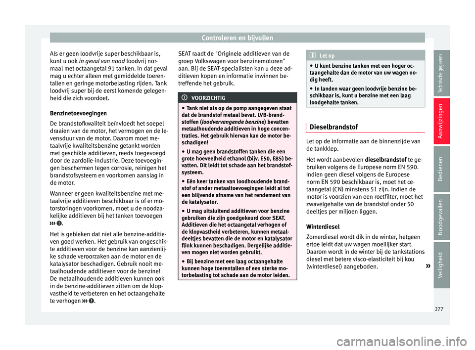 Seat Arona 2017  Handleiding (in Dutch) Controleren en bijvullen
Als er geen loodvrije super beschikbaar is,
k u
nt
 u ook  in geval van nood  loodvrij nor-
maal met octaangetal 91 tanken. In dat geval
mag u echter alleen met gemiddelde toe