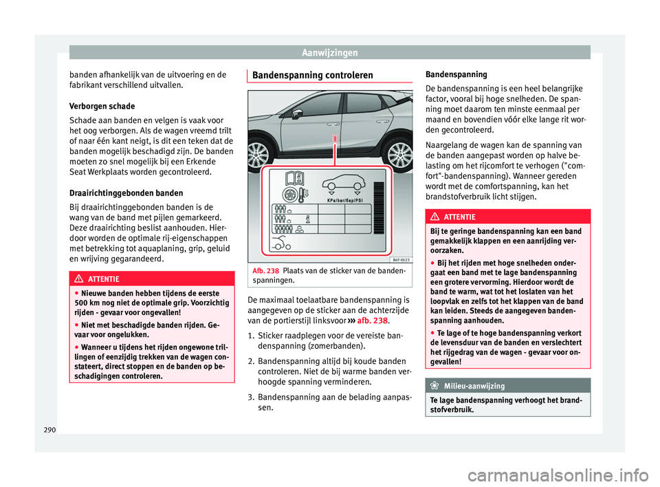 Seat Arona 2017  Handleiding (in Dutch) Aanwijzingen
banden afhankelijk van de uitvoering en de
f abrik
ant
 verschillend uitvallen.
Verborgen schade
Schade aan banden en velgen is vaak voor
het oog verborgen. Als de wagen vreemd trilt
of n