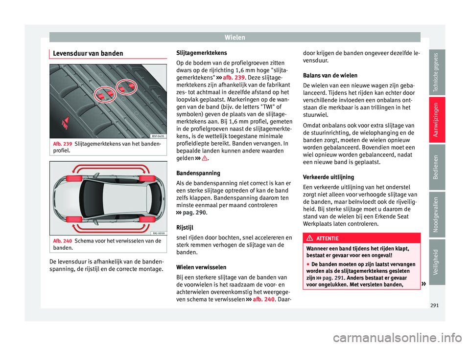 Seat Arona 2017  Handleiding (in Dutch) Wielen
Levensduur van banden Afb. 239
Slijtagemerktekens van het banden-
pr ofiel
. Afb. 240
Schema voor het verwisselen van de
b anden. De levensduur is afhankelijk van de banden-
s
p
annin
g, de rij
