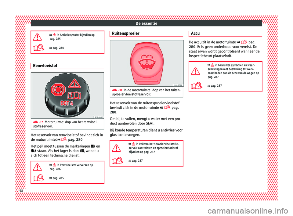 Seat Arona 2017  Handleiding (in Dutch) De essentie
›››  in Antivries/water bijvullen op
pag. 285
›››  pag. 284 Remvloeistof
Afb. 67
Motorruimte: dop van het remvloei-
s t
ofr

eservoir. Het reservoir van remvloeistof bevi