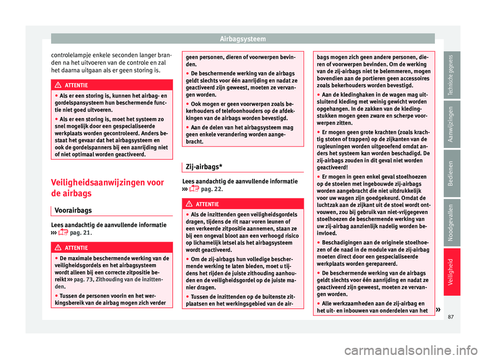Seat Arona 2017  Handleiding (in Dutch) Airbagsysteem
controlelampje enkele seconden langer bran-
den n a het
 uit
voeren van de controle en zal
het daarna uitgaan als er geen storing is. ATTENTIE
● Als

 er een storing is, kunnen het air