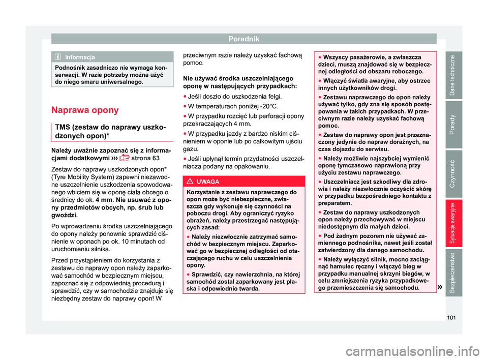 Seat Arona 2017 Instrukcja Obsługi (in Polish) Poradnik
Informacja
Podnośnik zasadniczo nie wymaga kon-
serwacji. W razie potrzeby można użyć
do niego smaru uniwersalnego. Naprawa opony
TMS (zestaw do naprawy uszko-
dzonych opon)* Należy uwa Seat Arona 2017 Instrukcja Obsługi (in Polish) Poradnik
Informacja
Podnośnik zasadniczo nie wymaga kon-
serwacji. W razie potrzeby można użyć
do niego smaru uniwersalnego. Naprawa opony
TMS (zestaw do naprawy uszko-
dzonych opon)* Należy uwa