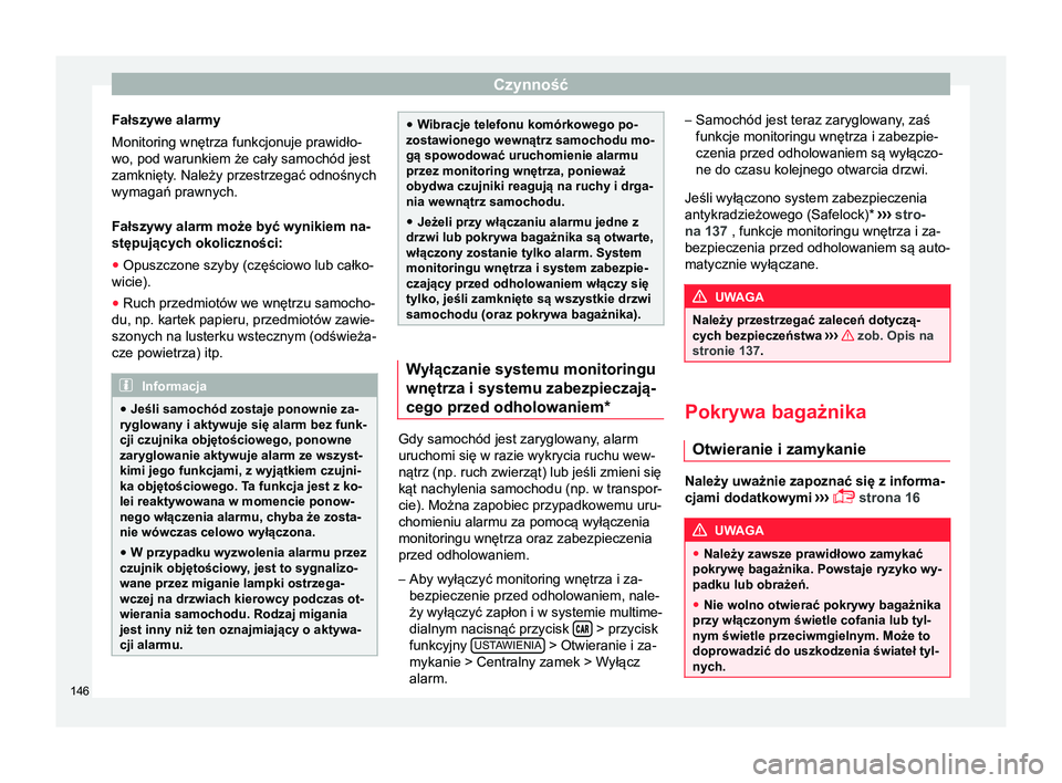 Seat Arona 2017 Instrukcja Obsługi (in Polish) Czynność
Fałszywe alarmy
Monitoring wnętrza funkcjonuje prawidło-
wo, pod warunkiem że cały samochód jest
zamknięty. Należy przestrzegać odnośnych
wymagań prawnych.
Fałszywy alarm może Seat Arona 2017 Instrukcja Obsługi (in Polish) Czynność
Fałszywe alarmy
Monitoring wnętrza funkcjonuje prawidło-
wo, pod warunkiem że cały samochód jest
zamknięty. Należy przestrzegać odnośnych
wymagań prawnych.
Fałszywy alarm może