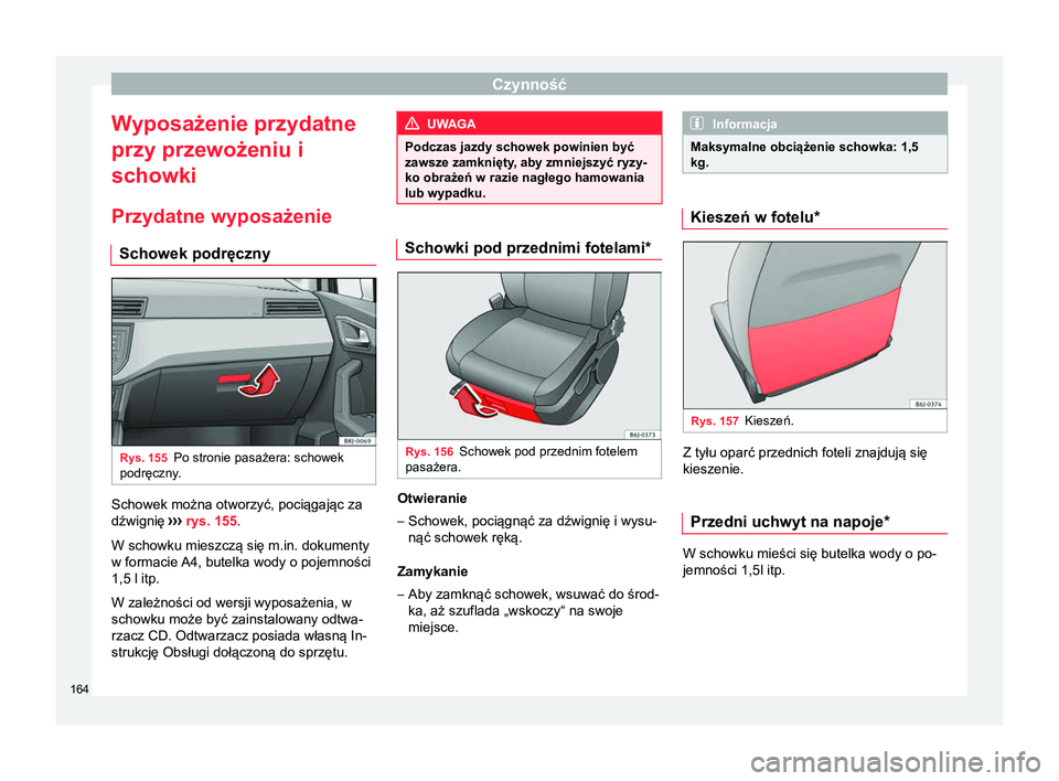 Seat Arona 2017  Instrukcja Obsługi (in Polish) Czynność
Wyposażenie przydatne
przy przewożeniu i
schowki
Przydatne wyposażenie Schowek podręczny Rys. 155
Po stronie pasażera: schowek
podręczny. Schowek można otworzyć, pociągając za
dź