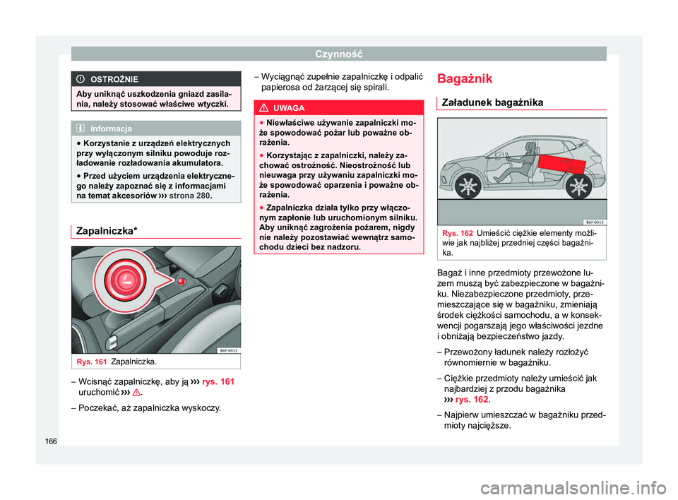 Seat Arona 2017  Instrukcja Obsługi (in Polish) Czynność
OSTROŻNIE
Aby uniknąć uszkodzenia gniazd zasila-
nia, należy stosować właściwe wtyczki. Informacja
● Korzystanie z urządzeń elektrycznych
przy wyłączonym silniku powoduje roz-
