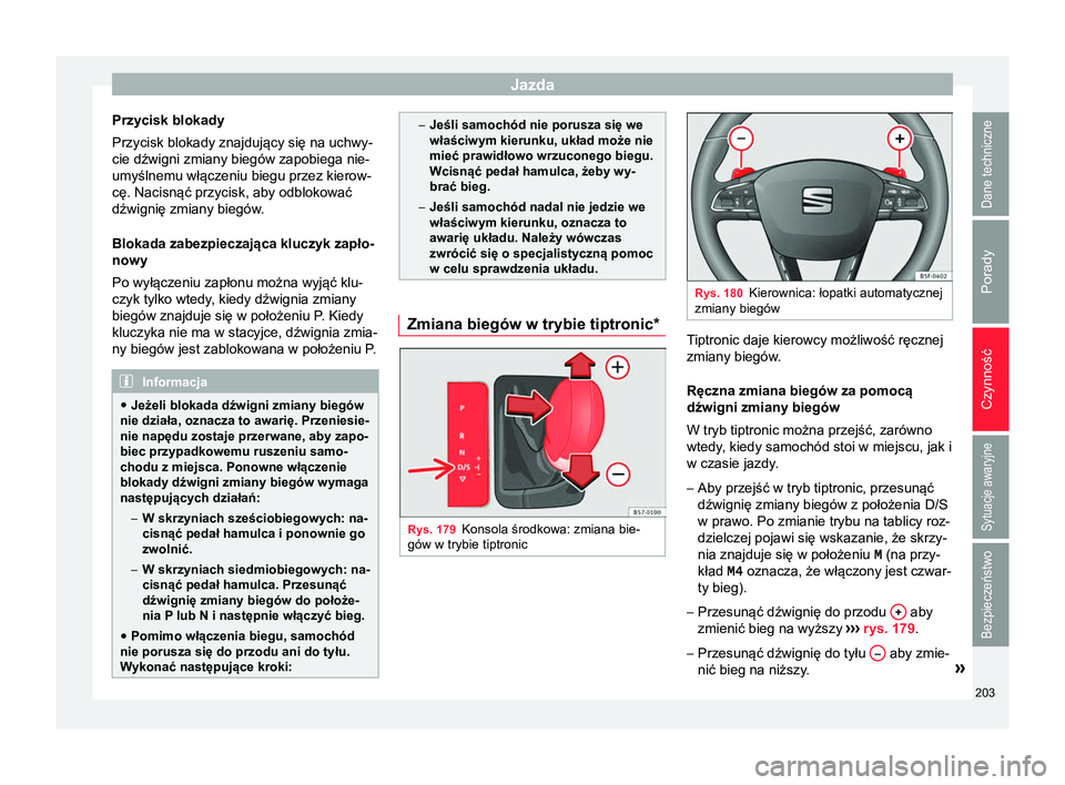 Seat Arona 2017  Instrukcja Obsługi (in Polish) Jazda
Przycisk blokady
Przycisk blokady znajdujący się na uchwy-
cie dźwigni zmiany biegów zapobiega nie-
umyślnemu włączeniu biegu przez kierow-
cę. Nacisnąć przycisk, aby odblokować
dźwi