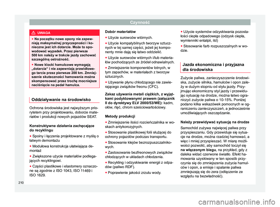 Seat Arona 2017  Instrukcja Obsługi (in Polish) Czynność
UWAGA
● Na początku nowe opony nie zapew-
niają maksymalnej przyczepności i ko-
nieczne jest ich dotarcie. Może to spo-
wodować wypadek. Przez pierwsze
500 km należy w trakcie jazdy